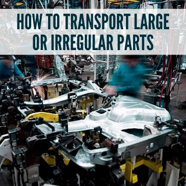 How to Transport Large or Irregular Parts