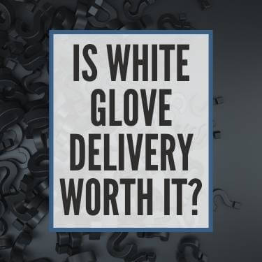 Is White Glove Delivery Worth It